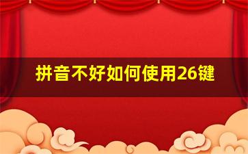 拼音不好如何使用26键