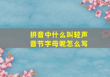 拼音中什么叫轻声音节字母呢怎么写