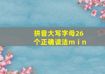 拼音大写字母26个正确读法mⅰn