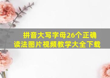 拼音大写字母26个正确读法图片视频教学大全下载