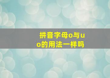 拼音字母o与uo的用法一样吗