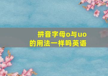 拼音字母o与uo的用法一样吗英语