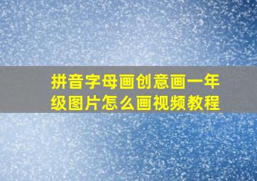 拼音字母画创意画一年级图片怎么画视频教程