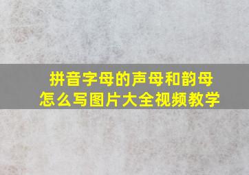 拼音字母的声母和韵母怎么写图片大全视频教学