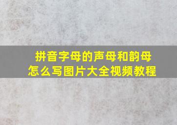 拼音字母的声母和韵母怎么写图片大全视频教程