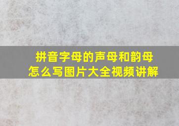 拼音字母的声母和韵母怎么写图片大全视频讲解