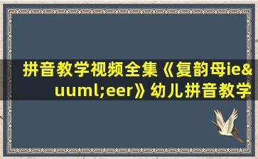 拼音教学视频全集《复韵母ieüeer》幼儿拼音教学视频