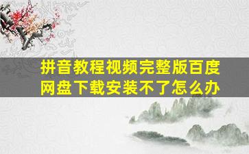 拼音教程视频完整版百度网盘下载安装不了怎么办