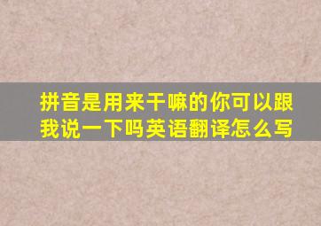 拼音是用来干嘛的你可以跟我说一下吗英语翻译怎么写