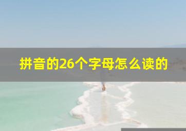 拼音的26个字母怎么读的