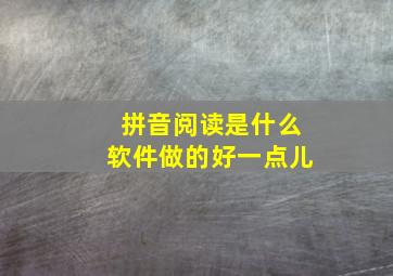 拼音阅读是什么软件做的好一点儿