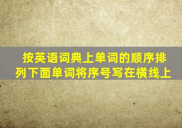 按英语词典上单词的顺序排列下面单词将序号写在横线上