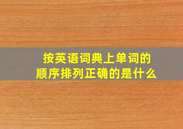 按英语词典上单词的顺序排列正确的是什么