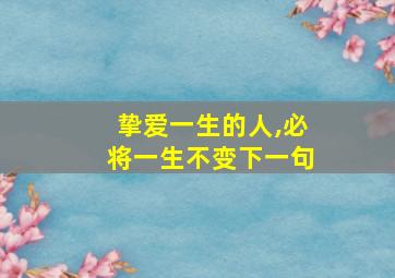 挚爱一生的人,必将一生不变下一句