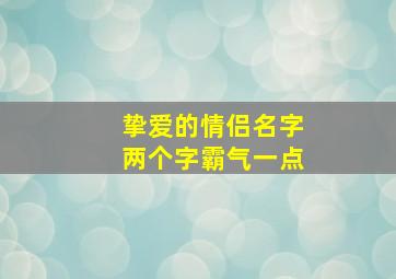 挚爱的情侣名字两个字霸气一点