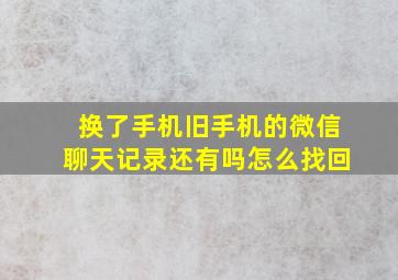 换了手机旧手机的微信聊天记录还有吗怎么找回