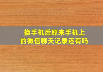 换手机后原来手机上的微信聊天记录还有吗