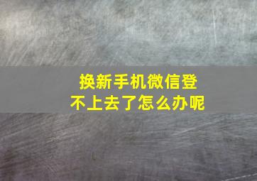 换新手机微信登不上去了怎么办呢