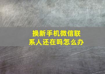 换新手机微信联系人还在吗怎么办