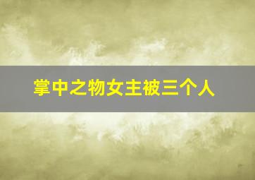 掌中之物女主被三个人