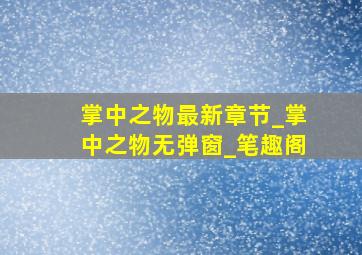 掌中之物最新章节_掌中之物无弹窗_笔趣阁