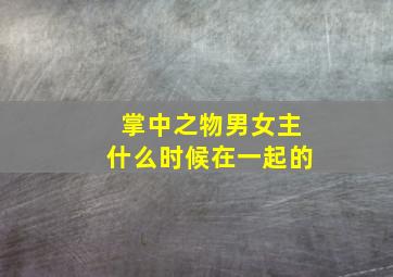 掌中之物男女主什么时候在一起的