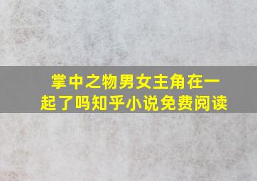 掌中之物男女主角在一起了吗知乎小说免费阅读