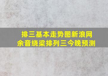 排三基本走势图新浪网余音绕梁排列三今晚预测