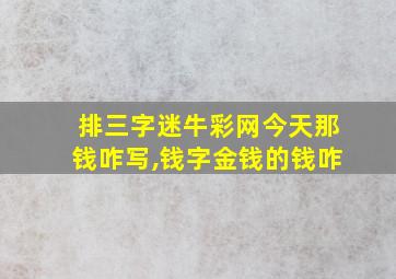 排三字迷牛彩网今天那钱咋写,钱字金钱的钱咋