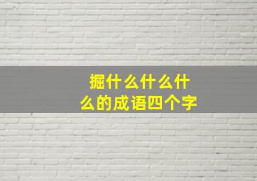 掘什么什么什么的成语四个字