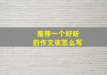 推荐一个好听的作文该怎么写