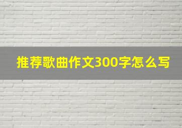 推荐歌曲作文300字怎么写