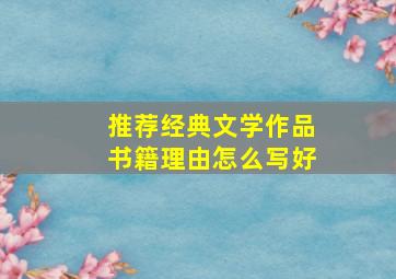 推荐经典文学作品书籍理由怎么写好