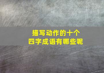 描写动作的十个四字成语有哪些呢