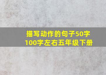 描写动作的句子50字100字左右五年级下册