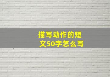 描写动作的短文50字怎么写