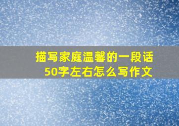 描写家庭温馨的一段话50字左右怎么写作文