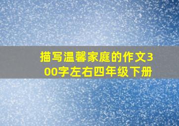 描写温馨家庭的作文300字左右四年级下册