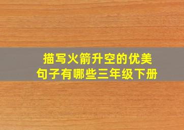 描写火箭升空的优美句子有哪些三年级下册