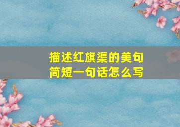 描述红旗渠的美句简短一句话怎么写