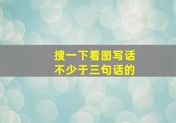 搜一下看图写话不少于三句话的