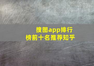 搜图app排行榜前十名推荐知乎