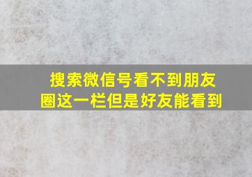 搜索微信号看不到朋友圈这一栏但是好友能看到