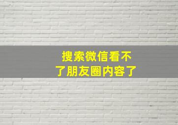 搜索微信看不了朋友圈内容了