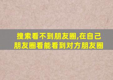 搜索看不到朋友圈,在自己朋友圈看能看到对方朋友圈