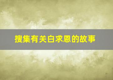 搜集有关白求恩的故事