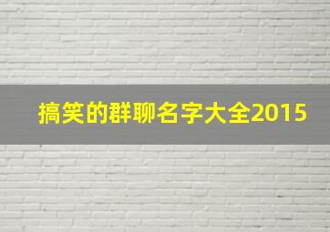 搞笑的群聊名字大全2015