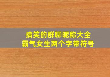 搞笑的群聊昵称大全霸气女生两个字带符号