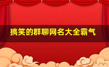 搞笑的群聊网名大全霸气