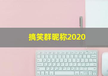 搞笑群昵称2020